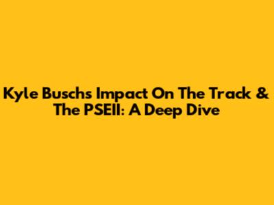 Kyle Busch's Impact On The Track & The PSEII: A Deep Dive