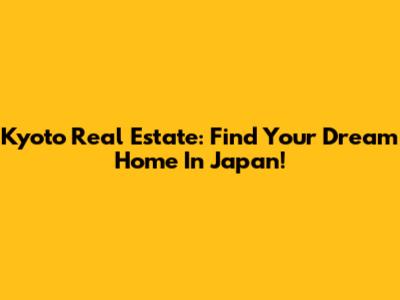 Kyoto Real Estate: Find Your Dream Home In Japan!