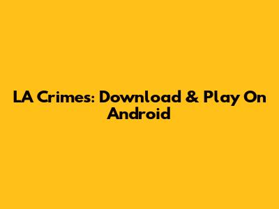 LA Crimes: Download & Play On Android