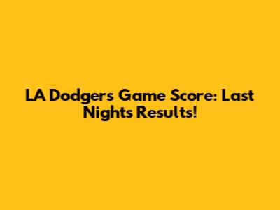 LA Dodgers Game Score: Last Night's Results!