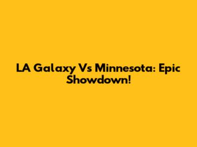 LA Galaxy Vs Minnesota: Epic Showdown!