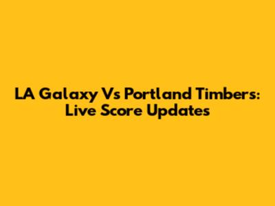 LA Galaxy Vs Portland Timbers: Live Score Updates