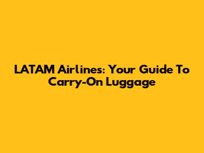 LATAM Airlines: Your Guide To Carry-On Luggage