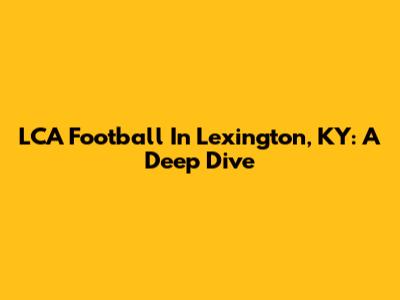 LCA Football In Lexington, KY: A Deep Dive