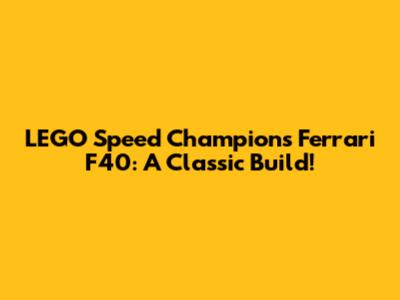 LEGO Speed Champions Ferrari F40: A Classic Build!