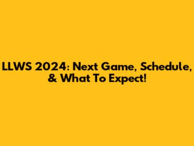 LLWS 2024: Next Game, Schedule, & What To Expect!