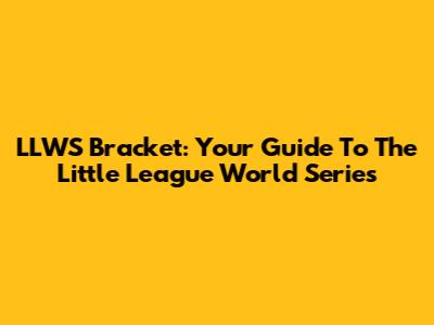 LLWS Bracket: Your Guide To The Little League World Series