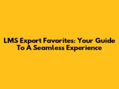 LMS Export Favorites: Your Guide To A Seamless Experience