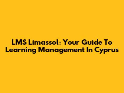 LMS Limassol: Your Guide To Learning Management In Cyprus
