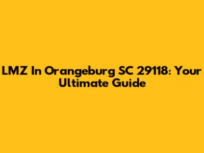LMZ In Orangeburg SC 29118: Your Ultimate Guide
