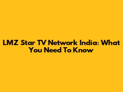 LMZ Star TV Network India: What You Need To Know