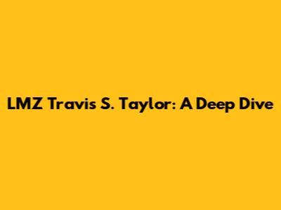 LMZ Travis S. Taylor: A Deep Dive