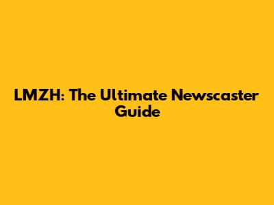 LMZH: The Ultimate Newscaster Guide