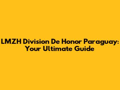 LMZH Division De Honor Paraguay: Your Ultimate Guide