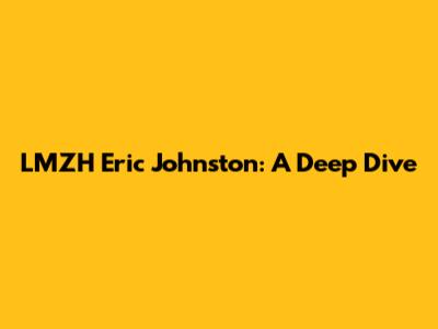 LMZH Eric Johnston: A Deep Dive