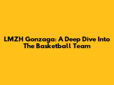 LMZH Gonzaga: A Deep Dive Into The Basketball Team