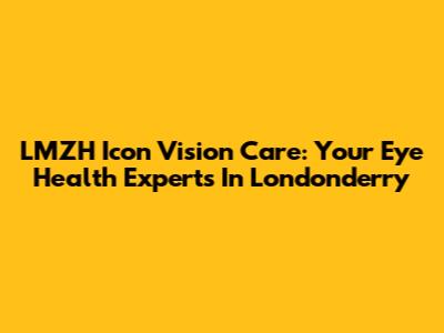LMZH Icon Vision Care: Your Eye Health Experts In Londonderry
