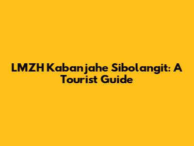 LMZH Kabanjahe Sibolangit: A Tourist Guide