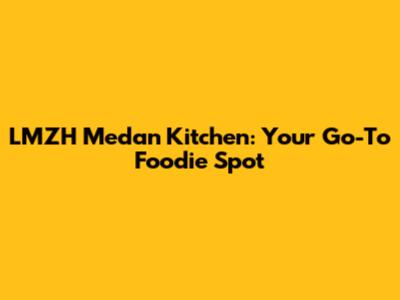 LMZH Medan Kitchen: Your Go-To Foodie Spot