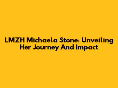 LMZH Michaela Stone: Unveiling Her Journey And Impact