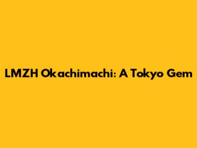 LMZH Okachimachi: A Tokyo Gem