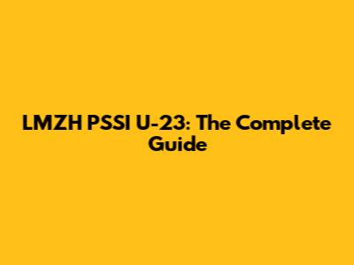 LMZH PSSI U-23: The Complete Guide