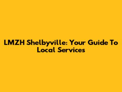 LMZH Shelbyville: Your Guide To Local Services