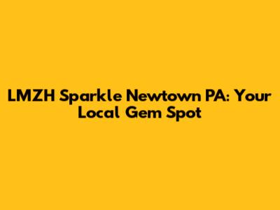 LMZH Sparkle Newtown PA: Your Local Gem Spot