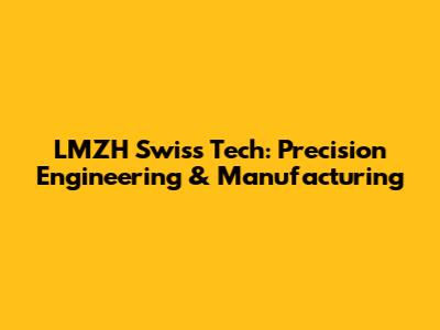 LMZH Swiss Tech: Precision Engineering & Manufacturing