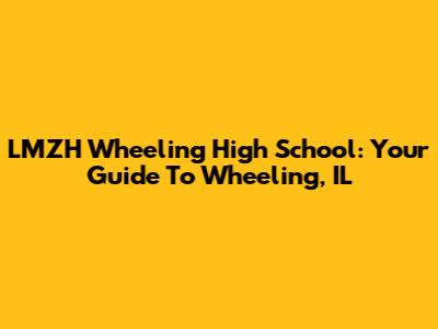 LMZH Wheeling High School: Your Guide To Wheeling, IL