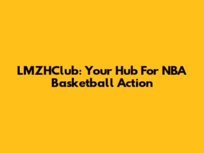 LMZHClub: Your Hub For NBA Basketball Action