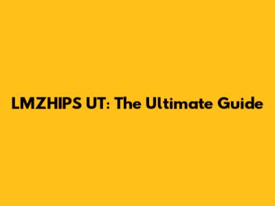 LMZHIPS UT: The Ultimate Guide
