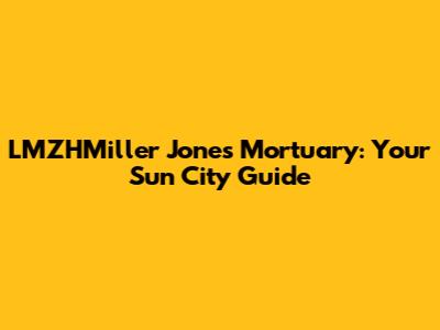 LMZHMiller Jones Mortuary: Your Sun City Guide