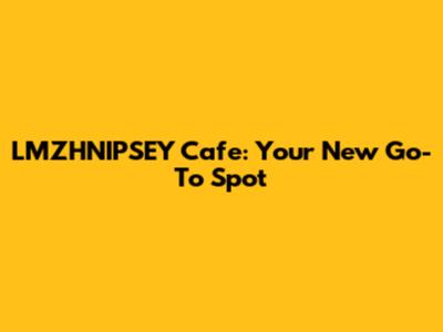 LMZHNIPSEY Cafe: Your New Go-To Spot