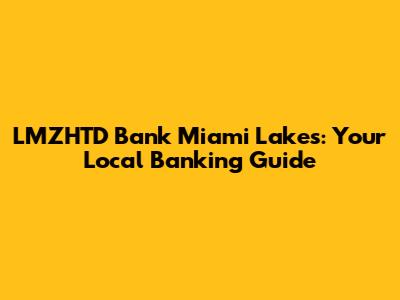 LMZHTD Bank Miami Lakes: Your Local Banking Guide