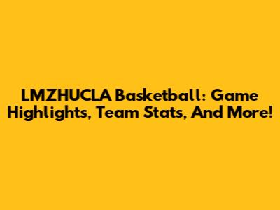 LMZHUCLA Basketball: Game Highlights, Team Stats, And More!