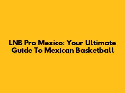 LNB Pro Mexico: Your Ultimate Guide To Mexican Basketball