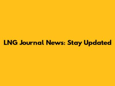 LNG Journal News: Stay Updated