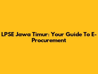 LPSE Jawa Timur: Your Guide To E-Procurement