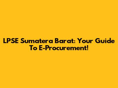 LPSE Sumatera Barat: Your Guide To E-Procurement!