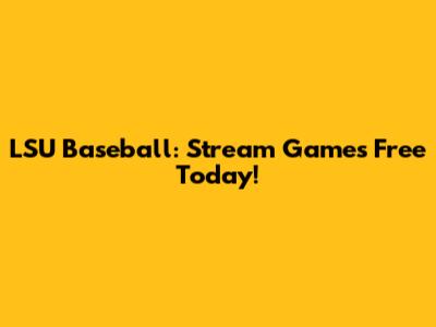 LSU Baseball: Stream Games Free Today!