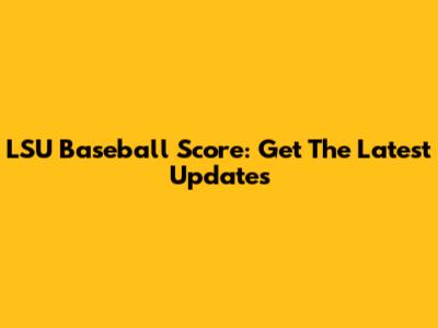 LSU Baseball Score: Get The Latest Updates
