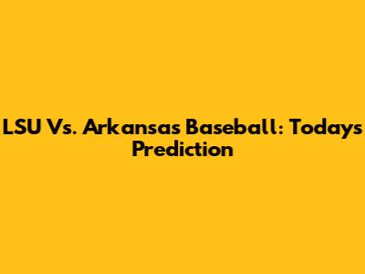 LSU Vs. Arkansas Baseball: Today's Prediction