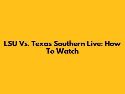 LSU Vs. Texas Southern Live: How To Watch