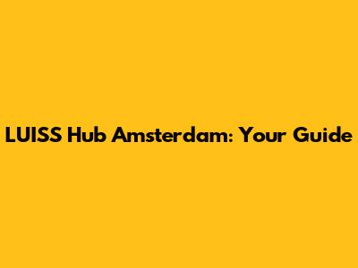 LUISS Hub Amsterdam: Your Guide