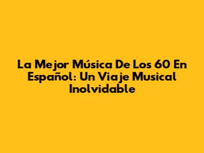 La Mejor Música De Los 60 En Español: Un Viaje Musical Inolvidable