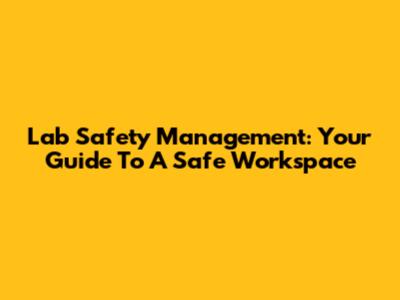 Lab Safety Management: Your Guide To A Safe Workspace