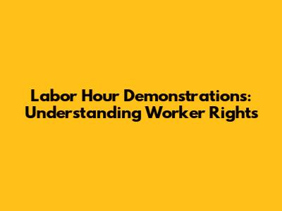 Labor Hour Demonstrations: Understanding Worker Rights