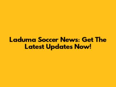 Laduma Soccer News: Get The Latest Updates Now!