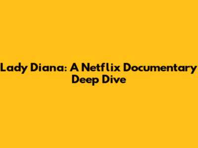 Lady Diana: A Netflix Documentary Deep Dive
